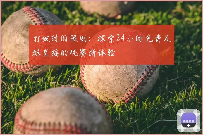 打破时间限制：探索24小时免费足球直播的观赛新体验