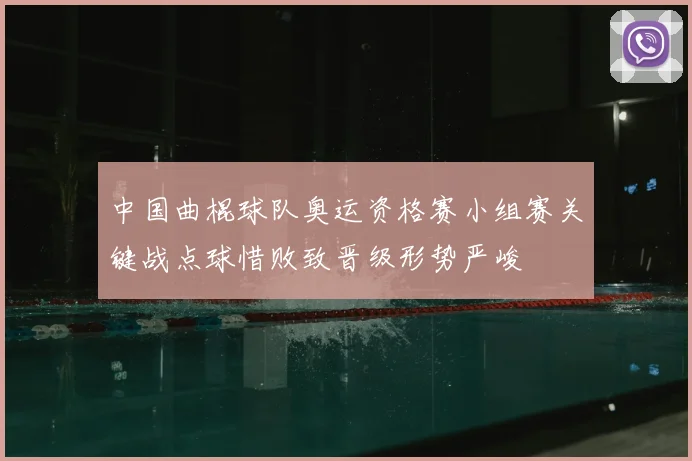中国曲棍球队奥运资格赛小组赛关键战点球惜败致晋级形势严峻