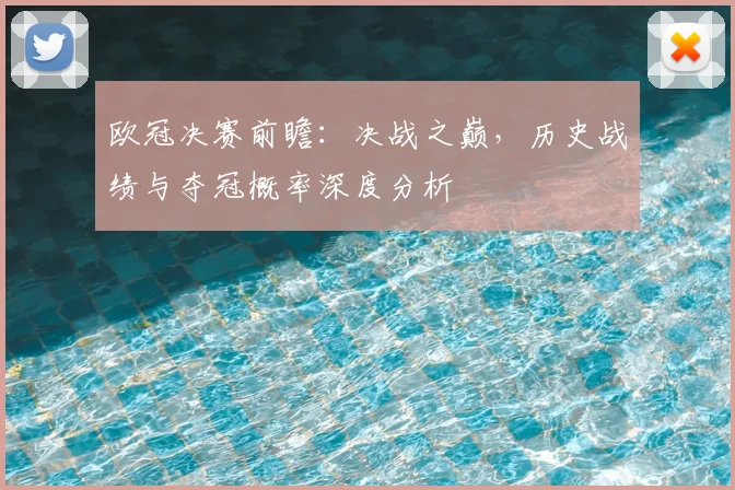欧冠决赛前瞻：决战之巅，历史战绩与夺冠概率深度分析