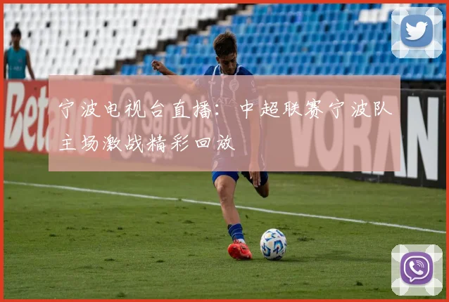 宁波电视台直播：中超联赛宁波队主场激战精彩回放