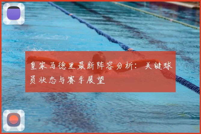 皇家马德里最新阵容分析：关键球员状态与赛季展望