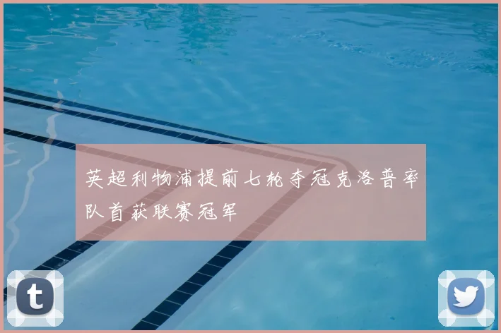 英超利物浦提前七轮夺冠克洛普率队首获联赛冠军