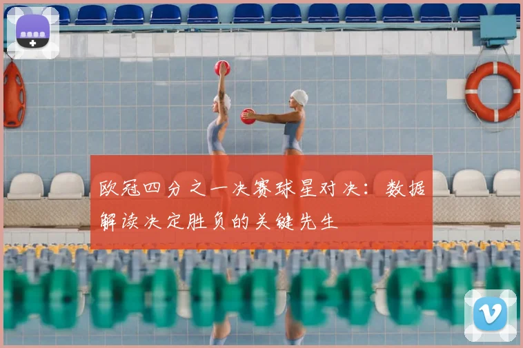 欧冠四分之一决赛球星对决：数据解读决定胜负的关键先生