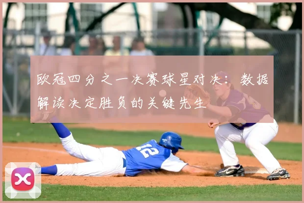 欧冠四分之一决赛球星对决：数据解读决定胜负的关键先生
